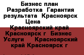 Бизнес-план. Разработка. Гарантия результата. Красноярск. › Цена ­ 3 450 - Красноярский край, Красноярск г. Бизнес » Услуги   . Красноярский край,Красноярск г.